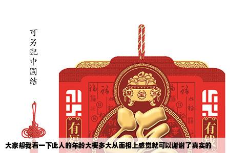 大家帮我看一下此人的年龄大概多大从面相上感觉就可以谢谢了真实的