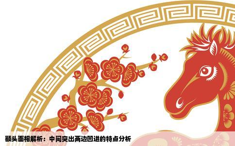 额头面相解析：中间突出两边凹进的特点分析