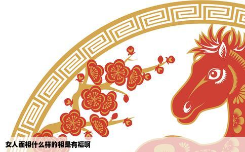 女人面相什么样的相是有福啊