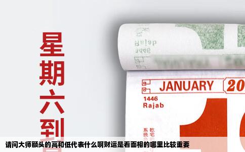 请问大师额头的高和低代表什么啊财运是看面相的哪里比较重要