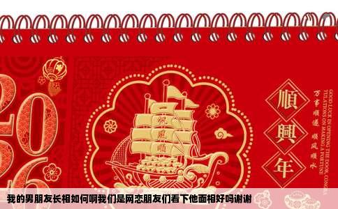 我的男朋友长相如何啊我们是网恋朋友们看下他面相好吗谢谢