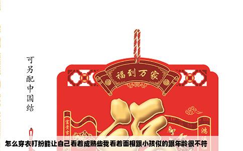 怎么穿衣打扮能让自己看着成熟些我看着面相跟小孩似的跟年龄很不符