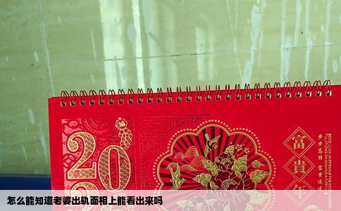 怎么能知道老婆出轨面相上能看出来吗