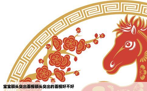 宝宝额头突出面相额头突出的面相好不好