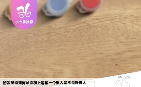 初次见面如何从面相上解读一个男人是不是好男人