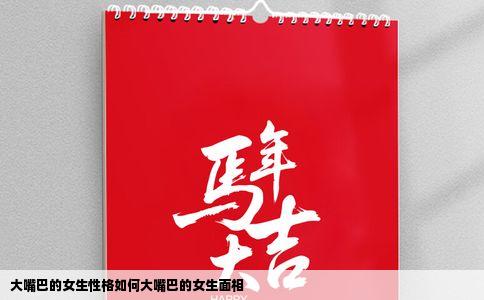 大嘴巴的女生性格如何大嘴巴的女生面相