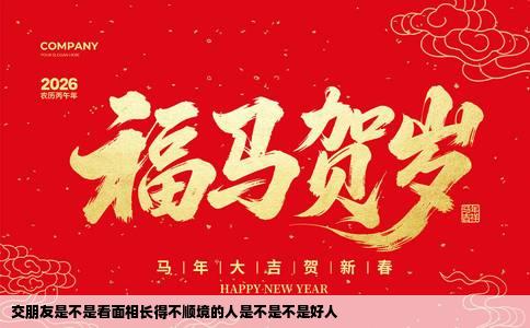 交朋友是不是看面相长得不顺境的人是不是不是好人