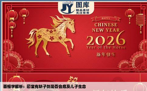 面相学解析：印堂有斩子剑是否会危及儿子生命