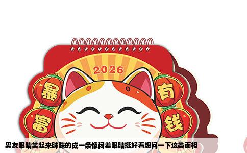 男友眼睛笑起来眯眯的成一条像闭着眼睛挺好看想问一下这类面相