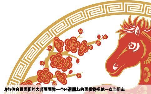 请各位会看面相的大师看看我一个所谓朋友的面相我把他一直当朋友