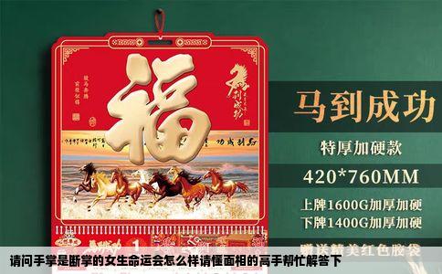 请问手掌是断掌的女生命运会怎么样请懂面相的高手帮忙解答下