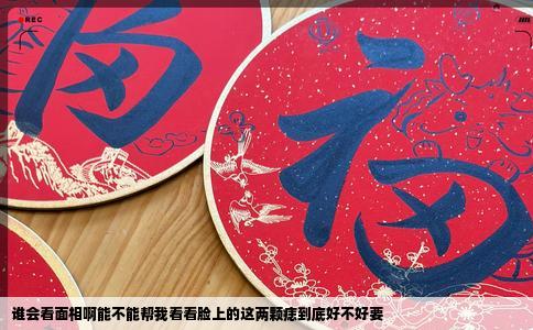 谁会看面相啊能不能帮我看看脸上的这两颗痣到底好不好要