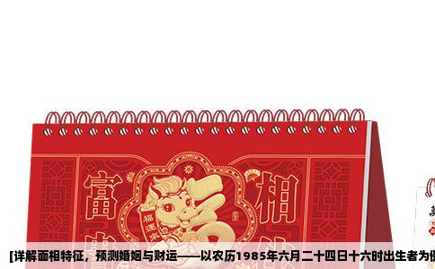 [详解面相特征，预测婚姻与财运——以农历1985年六月二十四日十六时出生者为例]