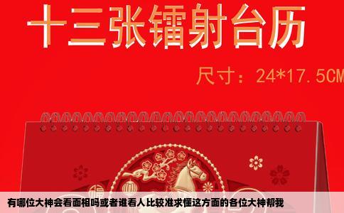 有哪位大神会看面相吗或者谁看人比较准求懂这方面的各位大神帮我
