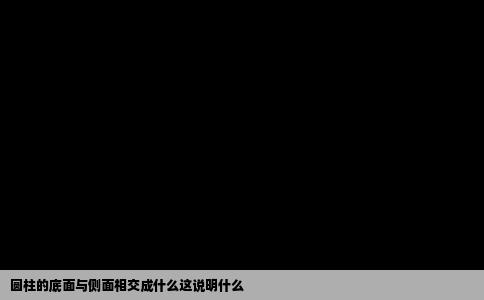 圆柱的底面与侧面相交成什么这说明什么