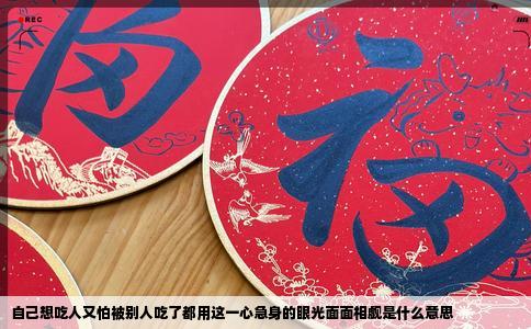 自己想吃人又怕被别人吃了都用这一心急身的眼光面面相觑是什么意思